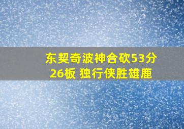 东契奇波神合砍53分26板 独行侠胜雄鹿